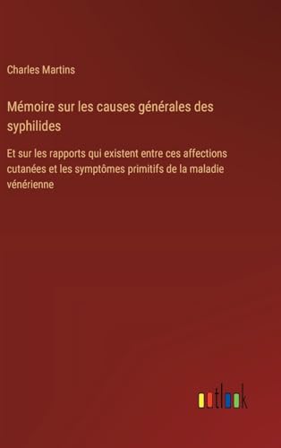 Mémoire sur les causes générales des syphilides: Et sur les rapports qui existent entre ces affections cutanées et les symptômes primitifs de la maladie vénérienne