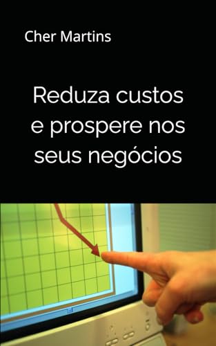 Na Pratica: Reduza custos e Prospere nos seus negócios: Aprenda a reduzir custos com técnicas simples e que funcionam von Independently published
