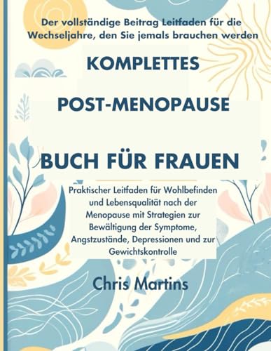 Komplettes Post Menopause Buch für Frauen: Praktischer Leitfaden für Wohlbefinden und Lebensqualität nach der Menopause mit Strategien zur Bewältigung ... Depressionen und zur Gewichtskontrolle