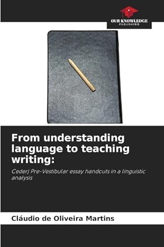 From understanding language to teaching writing:: Cederj Pre-Vestibular essay handouts in a linguistic analysis von Our Knowledge Publishing