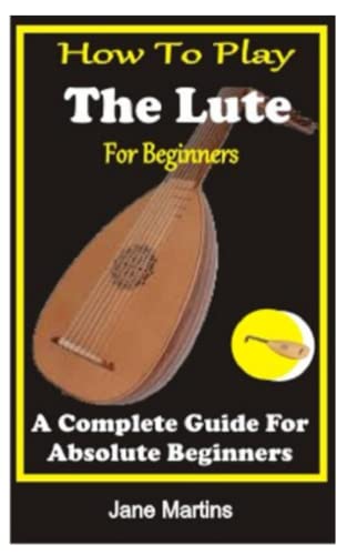 HOW TO PLAY THE LUTE FOR BEGINNERS: A COMPLETE GUIDE FOR ABSOLUTE BEGINNERS von Independently published