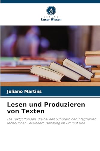 Lesen und Produzieren von Texten: Die Textgattungen, die bei den Schülern der integrierten technischen Sekundarausbildung im Umlauf sind von Verlag Unser Wissen