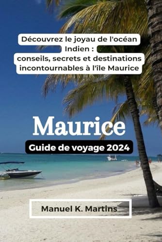 Maurice Guide de voyage 2024: Découvrez le joyau de l'océan Indien : conseils, secrets et destinations incontournables à l'île Maurice