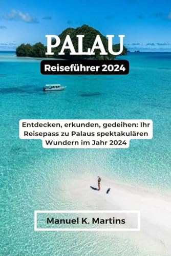 Palau Reiseführer 2024: Entdecken, erkunden, gedeihen: Ihr Reisepass zu Palaus spektakulären Wundern im Jahr 2024 von Independently published