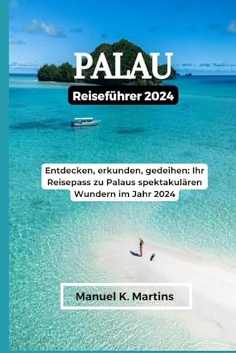 Palau Reiseführer 2024: Entdecken, erkunden, gedeihen: Ihr Reisepass zu Palaus spektakulären Wundern im Jahr 2024