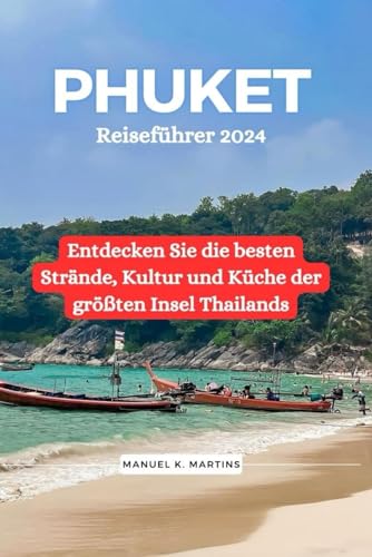 Phuket Reiseführer 2024: Entdecken Sie die besten Strände, Kultur und Küche der größten Insel Thailands von Independently published