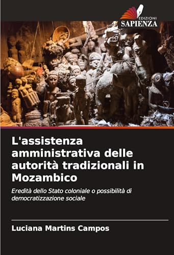 L'assistenza amministrativa delle autorità tradizionali in Mozambico: Eredità dello Stato coloniale o possibilità di democratizzazione sociale von Edizioni Sapienza