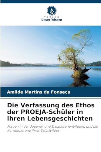 Die Verfassung des Ethos der PROEJA-Schüler in ihren Lebensgeschichten: Frauen in der Jugend- und Erwachsenenbildung und die Konstituierung ihres Selbstbildes von Verlag Unser Wissen