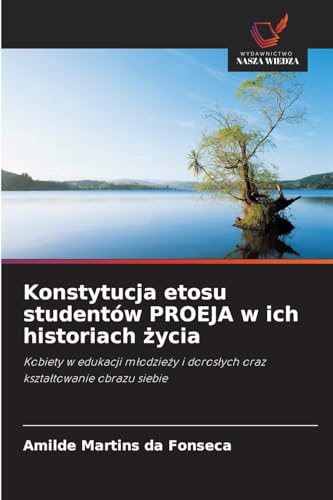 Konstytucja etosu studentów PROEJA w ich historiach ¿ycia: Kobiety w edukacji m¿odzie¿y i doros¿ych oraz kszta¿towanie obrazu siebie von Wydawnictwo Nasza Wiedza