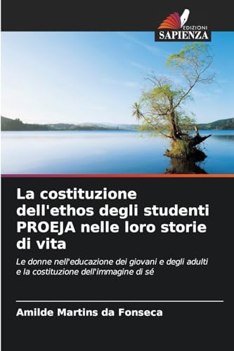 La costituzione dell'ethos degli studenti PROEJA nelle loro storie di vita: Le donne nell'educazione dei giovani e degli adulti e la costituzione dell'immagine di sé von Edizioni Sapienza