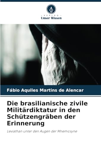Die brasilianische zivile Militärdiktatur in den Schützengräben der Erinnerung: Leviathan unter den Augen der Mnemosyne von Verlag Unser Wissen