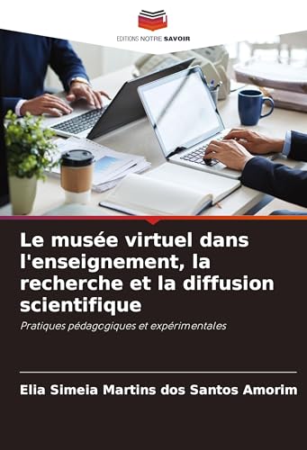 Le musée virtuel dans l'enseignement, la recherche et la diffusion scientifique: Pratiques pédagogiques et expérimentales von Editions Notre Savoir