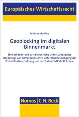 Geoblocking im digitalen Binnenmarkt: Eine urheber- und kartellrechtliche Untersuchung des Streamings von Filmproduktionen unter Berücksichtigung der ... (Europäisches Wirtschaftsrecht) von Nomos Verlagsges.MBH + Co