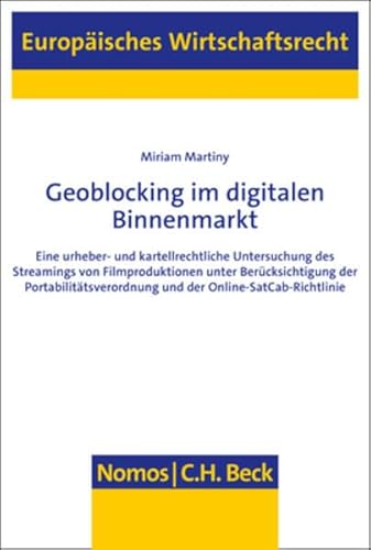 Geoblocking im digitalen Binnenmarkt: Eine urheber- und kartellrechtliche Untersuchung des Streamings von Filmproduktionen unter Berücksichtigung der ... (Europäisches Wirtschaftsrecht)
