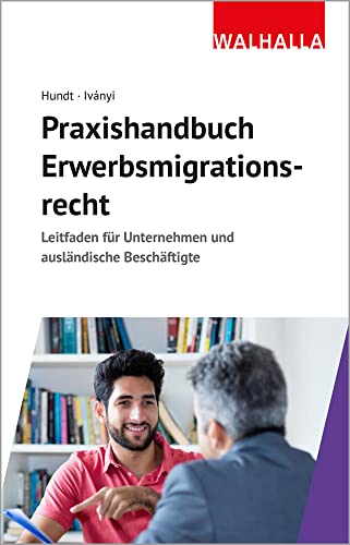 Praxishandbuch Erwerbsmigrationsrecht: Leitfaden für Unternehmen und ausländische Beschäftigte von Walhalla Fachverlag