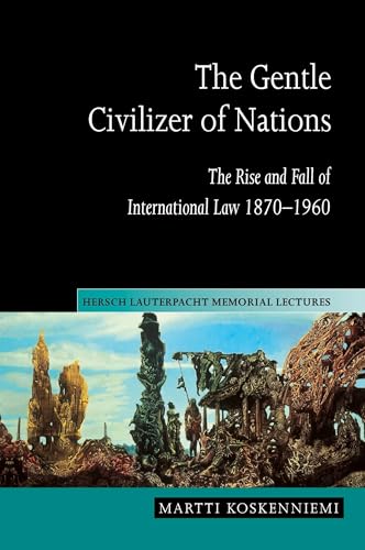 The Gentle Civilizer of Nations: The Rise and Fall of International Law 1870–1960 (Hersch Lauterpacht Memorial Lectures, 14)