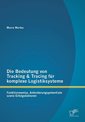 Die Bedeutung von Tracking & Tracing für komplexe Logistiksysteme: Funktionsweise, Anforderungspotentiale sowie Erfolgsfaktoren Die Bedeutung von Tracking & Tracing für komplexe Logistiksysteme: Funktionsweise, Anforderungspotentiale sowie Erfolgsfaktoren von Diplomica Verlag