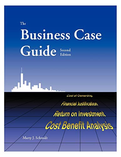 The Business Case Guide: Cost of Ownership, Financial Justification, Return on Investment, Cost Benefit Analysis