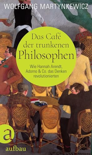 Das Café der trunkenen Philosophen: Wie Hannah Arendt, Adorno & Co. das Denken revolutionierten Das Café der trunkenen Philosophen: Wie Hannah Arendt, Adorno & Co. das Denken revolutionierten