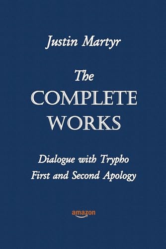 Justin Martyr The Complete Works: Dialogue with Trypho - First and Second Apology von Independently published