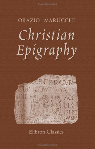 Christian Epigraphy: With a collection of ancient Christian inscriptions mainly of Roman origin von Adamant Media Corporation