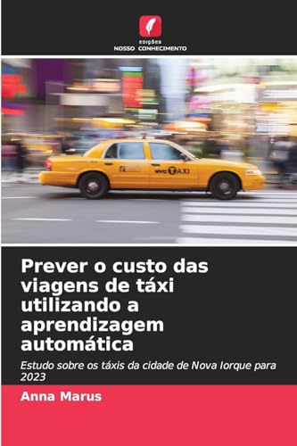 Prever o custo das viagens de táxi utilizando a aprendizagem automática: Estudo sobre os táxis da cidade de Nova Iorque para 2023 von Edições Nosso Conhecimento