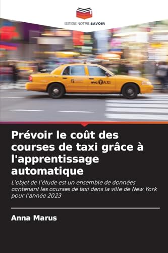 Prévoir le coût des courses de taxi grâce à l'apprentissage automatique: L'objet de l'étude est un ensemble de données contenant les courses de taxi dans la ville de New York pour l'année 2023 von Editions Notre Savoir
