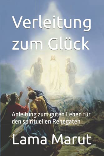 Verleitung zum Glück: Anleitung zum guten Leben für den spirituellen Renegaten