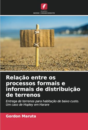 Relação entre os processos formais e informais de distribuição de terrenos: Entrega de terrenos para habitação de baixo custo. Um caso de Hopley em Harare von Edições Nosso Conhecimento