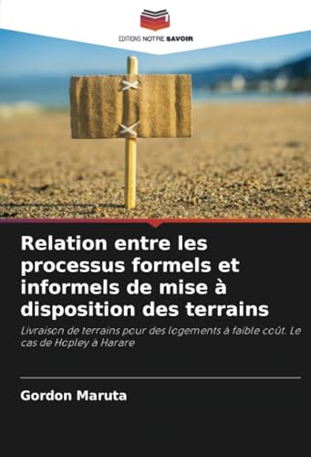 Relation entre les processus formels et informels de mise à disposition des terrains: Livraison de terrains pour des logements à faible coût. Le cas de Hopley à Harare von Editions Notre Savoir