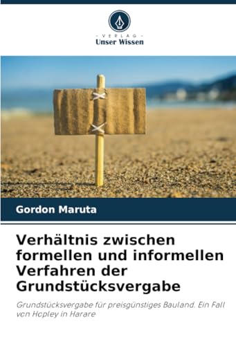 Verhältnis zwischen formellen und informellen Verfahren der Grundstücksvergabe: Grundstücksvergabe für preisgünstiges Bauland. Ein Fall von Hopley in Harare von Verlag Unser Wissen