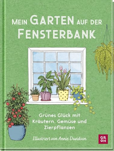 Mein Garten auf der Fensterbank: Grünes Glück mit Kräutern, Gemüse und Zierpflanzen | Illustrierter Pflanzen-Guide mit 50 Indoor-Pflanzen. Das perfekte Geschenk für Pflanzenliebhaber von Groh