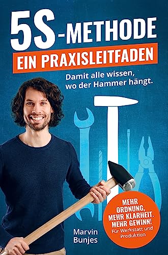 5S-Methode: Ein Praxisleitfaden: Damit alle wissen, wo der Hammer hängt. Mehr Ordnung, mehr Klarheit, mehr Gewinn | Für Werkstatt und Produktion