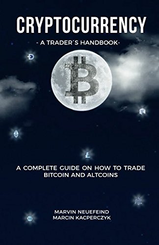 Cryptocurrency - A Trader's Handbook: A Complete Guide On How To Trade Bitcoin And Altcoins