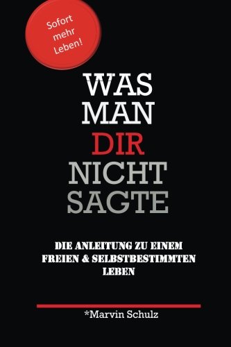 Was man Dir nicht sagte: Die Anleitung zu einem freien und selbstbestimmten Leben