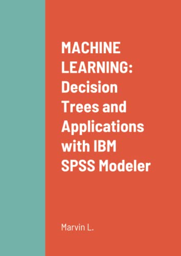 MACHINE LEARNING: Decision Trees and Applications with IBM SPSS Modeler MACHINE LEARNING: Decision Trees and Applications with IBM SPSS Modeler
