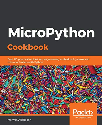 MicroPython Cookbook: Over 110 practical recipes for programming embedded systems and microcontrollers with Python MicroPython Cookbook: Over 110 practical recipes for programming embedded systems and microcontrollers with Python
