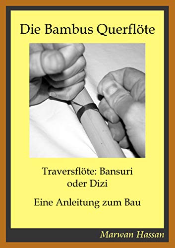 Die Bambus Querflöte: Traversflöte: Bansuri oder Dizi - Eine Anleitung zum Bau von Books on Demand