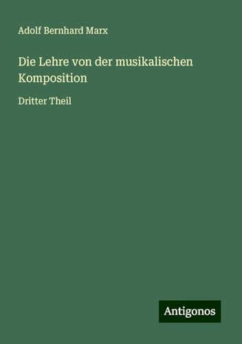 Die Lehre von der musikalischen Komposition: Dritter Theil von Antigonos Verlag