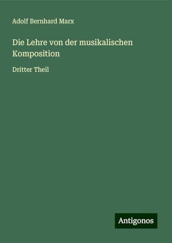 Die Lehre von der musikalischen Komposition: Dritter Theil von Antigonos Verlag