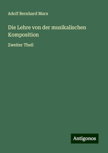 Die Lehre von der musikalischen Komposition: Zweiter Theil von Antigonos Verlag