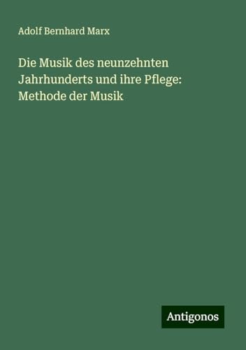 Die Musik des neunzehnten Jahrhunderts und ihre Pflege: Methode der Musik von Antigonos Verlag