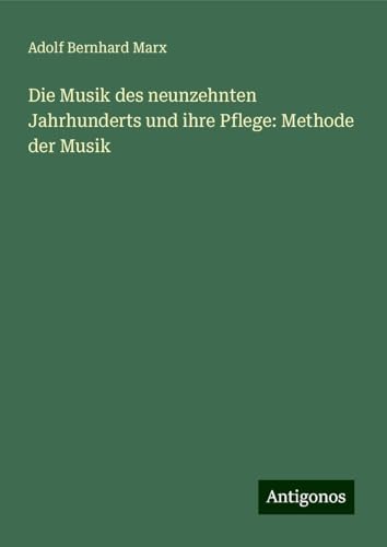 Die Musik des neunzehnten Jahrhunderts und ihre Pflege: Methode der Musik von Antigonos Verlag
