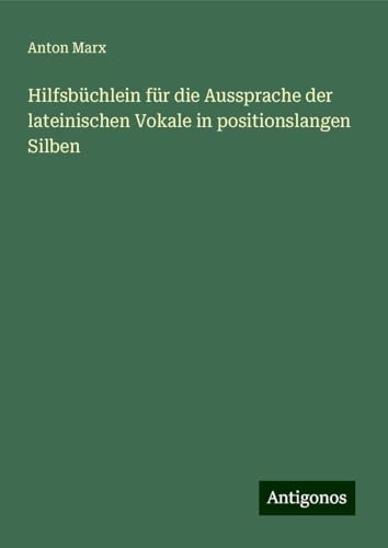 Hilfsbüchlein für die Aussprache der lateinischen Vokale in positionslangen Silben von Antigonos Verlag