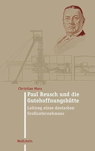 Paul Reusch und die Gutehoffnungshütte: Leitung eines deutschen Großunternehmens (Moderne Zeit: Neue Forschungen zur Gesellschafts- und Kulturgeschichte des 19. und 20. Jahrhunderts)