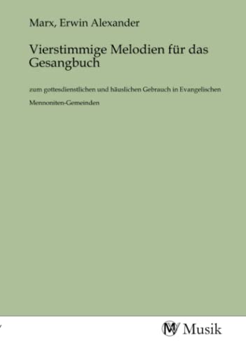 Vierstimmige Melodien für das Gesangbuch: zum gottesdienstlichen und häuslichen Gebrauch in Evangelischen Mennoniten-Gemeinden Vierstimmige Melodien für das Gesangbuch: zum gottesdienstlichen und häuslichen Gebrauch in Evangelischen Mennoniten-Gemeinden