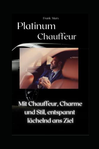 Platinum Chauffeur: Mit Chauffeur, Charme und Stil, entspannt lächelnd ans Ziel von Independently published