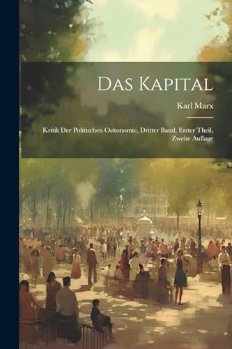 Das Kapital: Kritik der Politischen Oekonomie, dritter Band, erster Theil, zweite Auflage von Legare Street Press