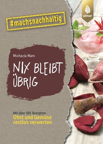 Nix bleibt übrig: From Leaf to Root. Mit über 100 Rezepten Obst und Gemüse restlos verwerten. #machsnachhaltig (#machsnachhaltig: Für alle, die jetzt mit dem Weltretten anfangen.) von Verlag Eugen Ulmer