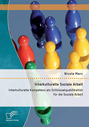 Interkulturelle Soziale Arbeit: Interkulturelle Kompetenz als Schlüsselqualifikation für die Soziale Arbeit von Diplomica Verlag